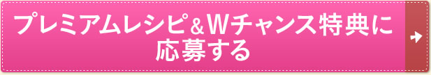 プレミアムレシピ＆Wチャンス特典に応募する