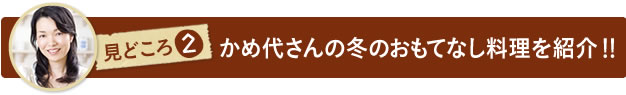 見どころ２　かめ代さんの冬のおもてなし料理を紹介！！