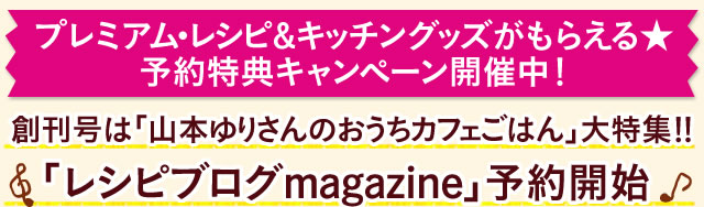 今だけ予約特典 レシピブログmagazine 予約開始 創刊号は山本ゆりさん特集 レシピブログ 料理ブログのレシピ満載