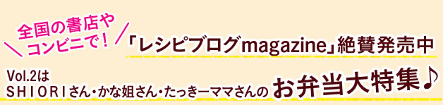 「レシピブログmagazine」絶賛発売中Vol.2はSHIORIさん・かな姐さん・たっきーママさんのお弁当大特集♪