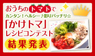 おうちのトマトでカンタン！ヘルシー♪彩りバッチリ☆「かけトマ」レシピコンテスト結果発表