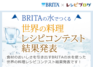 BRITAの水でつくる世界の料理レシピコンテスト 結果発表 食材のおいしさを引き出すBRITAの水を使った世界の料理レシピコンテスト結果発表です！