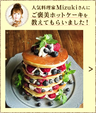 人気料理家Mizukiさんにご褒美ホットケーキを教えてもらいました！
