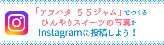 「アヲハタ  ５５ジャム」でつくるひんやりスイーツの写真をInstagramに投稿しよう！