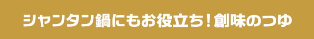 シャンタン鍋にもお役立ち！創味のつゆ