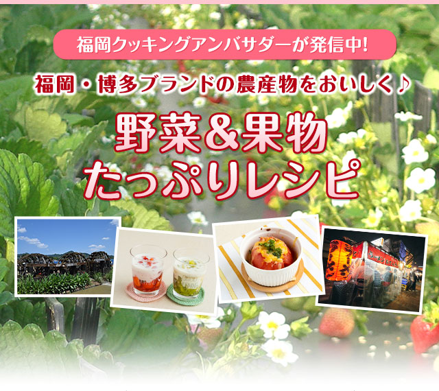 福岡クッキングアンバサダーが発信中！福岡・博多ブランドの農産物をおいしく♪野菜＆果物たっぷりレシピ