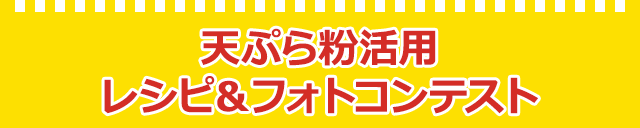 天ぷら粉活用レシピ＆フォトコンテスト