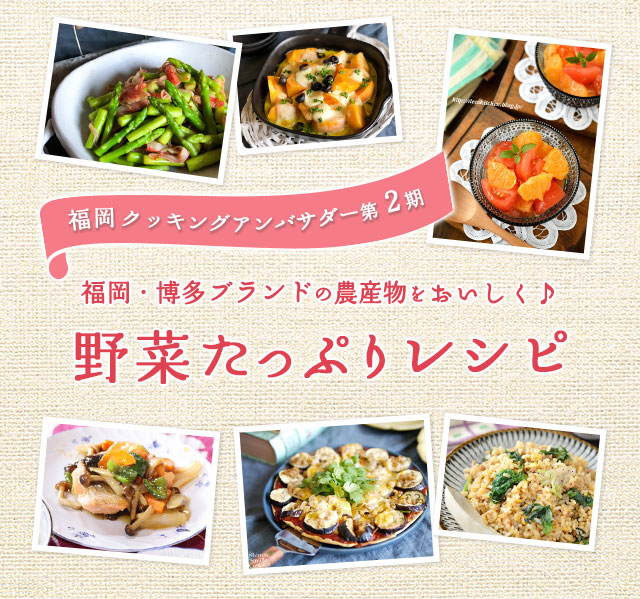 福岡クッキングアンバサダー第2期　福岡・博多ブランドの農産物をおいしく♪　野菜たっぷりレシピ